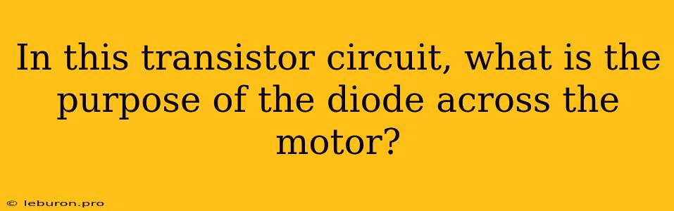 In This Transistor Circuit, What Is The Purpose Of The Diode Across The Motor?