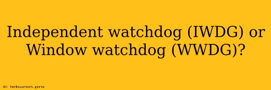 Independent Watchdog (IWDG) Or Window Watchdog (WWDG)?