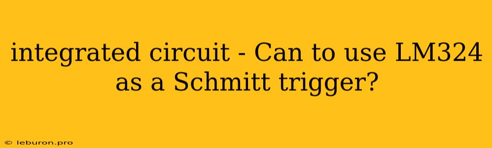 Integrated Circuit - Can To Use LM324 As A Schmitt Trigger?