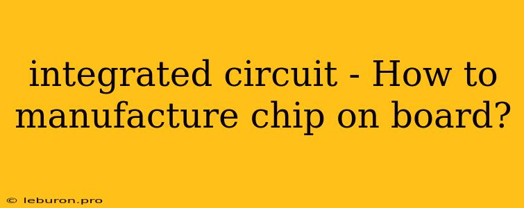 Integrated Circuit - How To Manufacture Chip On Board?