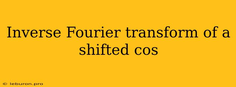 Inverse Fourier Transform Of A Shifted Cos