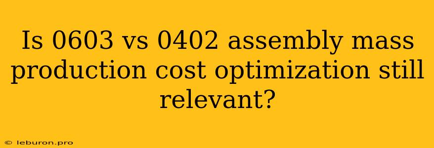 Is 0603 Vs 0402 Assembly Mass Production Cost Optimization Still Relevant?