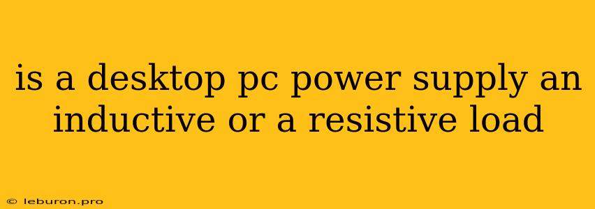 Is A Desktop Pc Power Supply An Inductive Or A Resistive Load