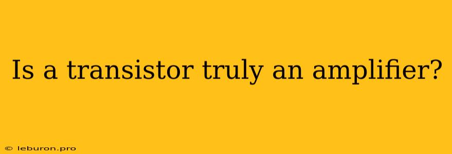 Is A Transistor Truly An Amplifier?