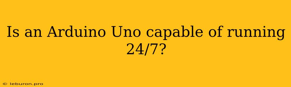 Is An Arduino Uno Capable Of Running 24/7?