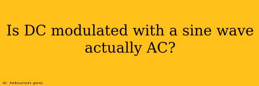 Is DC Modulated With A Sine Wave Actually AC?