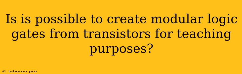 Is Is Possible To Create Modular Logic Gates From Transistors For Teaching Purposes?