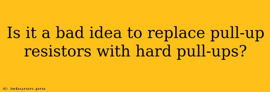 Is It A Bad Idea To Replace Pull-up Resistors With Hard Pull-ups?