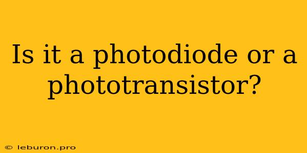 Is It A Photodiode Or A Phototransistor?