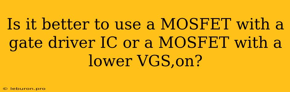 Is It Better To Use A MOSFET With A Gate Driver IC Or A MOSFET With A Lower VGS,on?