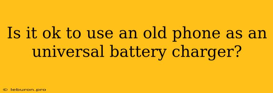 Is It Ok To Use An Old Phone As An Universal Battery Charger?