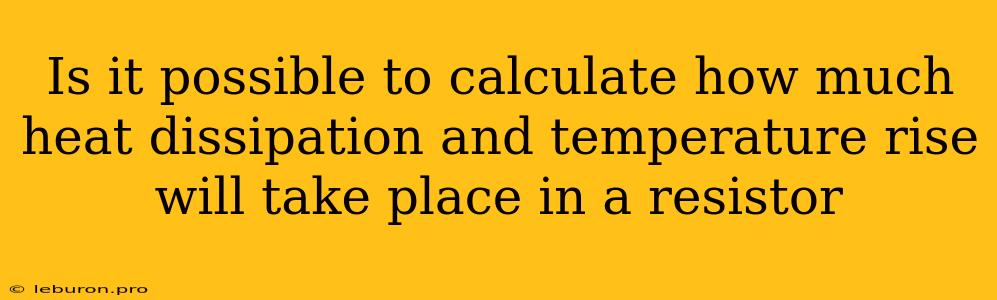 Is It Possible To Calculate How Much Heat Dissipation And Temperature Rise Will Take Place In A Resistor