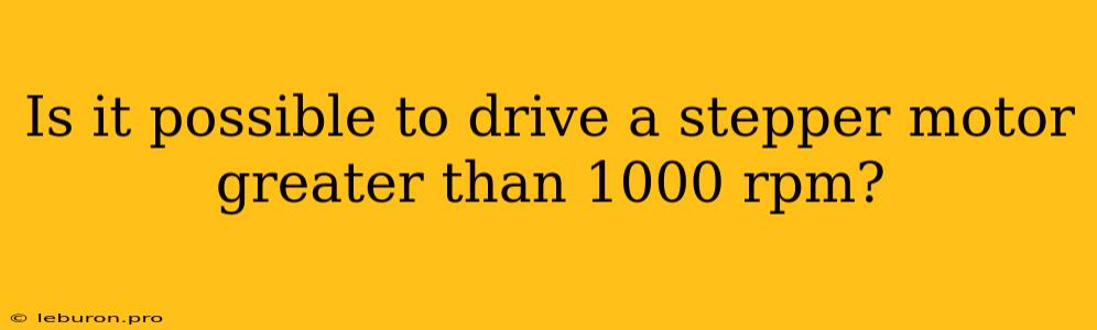 Is It Possible To Drive A Stepper Motor Greater Than 1000 Rpm?