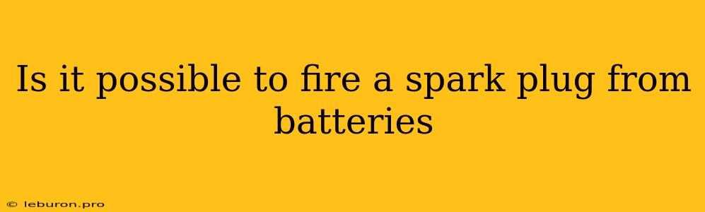 Is It Possible To Fire A Spark Plug From Batteries