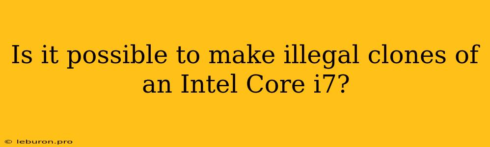 Is It Possible To Make Illegal Clones Of An Intel Core I7?