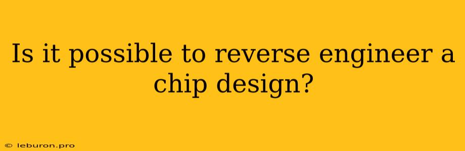 Is It Possible To Reverse Engineer A Chip Design?