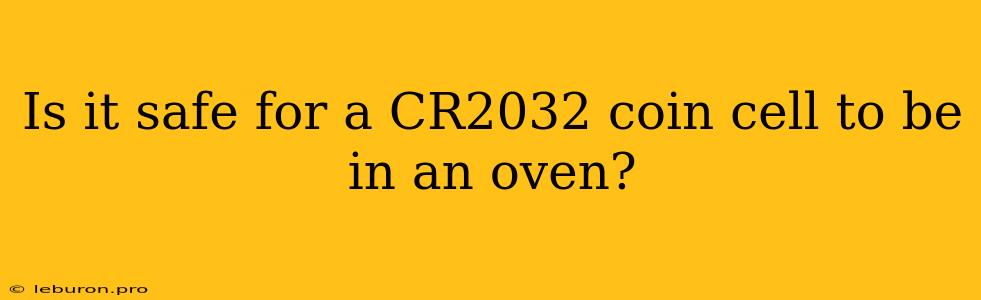 Is It Safe For A CR2032 Coin Cell To Be In An Oven?