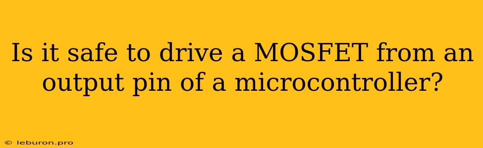 Is It Safe To Drive A MOSFET From An Output Pin Of A Microcontroller?