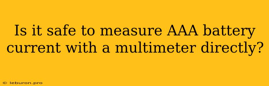 Is It Safe To Measure AAA Battery Current With A Multimeter Directly? 