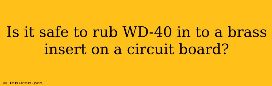 Is It Safe To Rub WD-40 In To A Brass Insert On A Circuit Board?