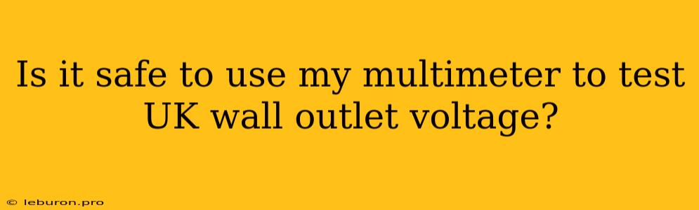 Is It Safe To Use My Multimeter To Test UK Wall Outlet Voltage?