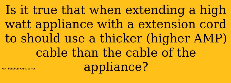 Is It True That When Extending A High Watt Appliance With A Extension Cord To Should Use A Thicker (higher AMP) Cable Than The Cable Of The Appliance?