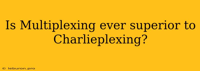 Is Multiplexing Ever Superior To Charlieplexing?