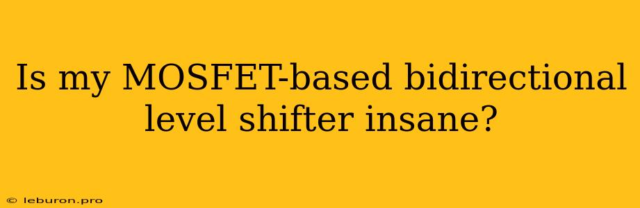 Is My MOSFET-based Bidirectional Level Shifter Insane?