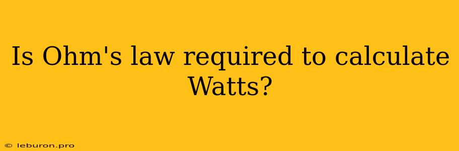 Is Ohm's Law Required To Calculate Watts?