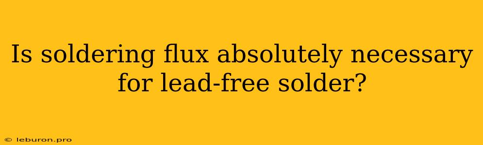 Is Soldering Flux Absolutely Necessary For Lead-free Solder?