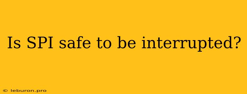 Is SPI Safe To Be Interrupted?