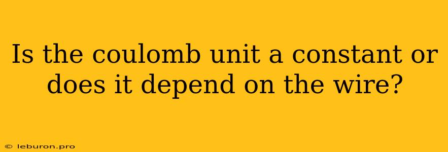 Is The Coulomb Unit A Constant Or Does It Depend On The Wire?