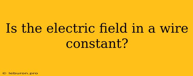 Is The Electric Field In A Wire Constant?