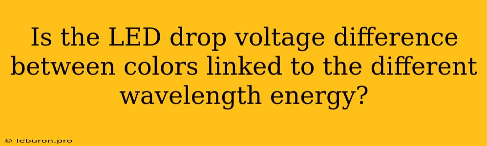 Is The LED Drop Voltage Difference Between Colors Linked To The Different Wavelength Energy?