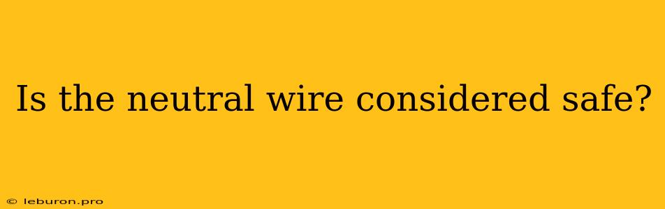 Is The Neutral Wire Considered Safe?