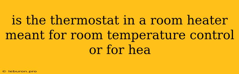 Is The Thermostat In A Room Heater Meant For Room Temperature Control Or For Hea