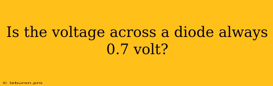 Is The Voltage Across A Diode Always 0.7 Volt?