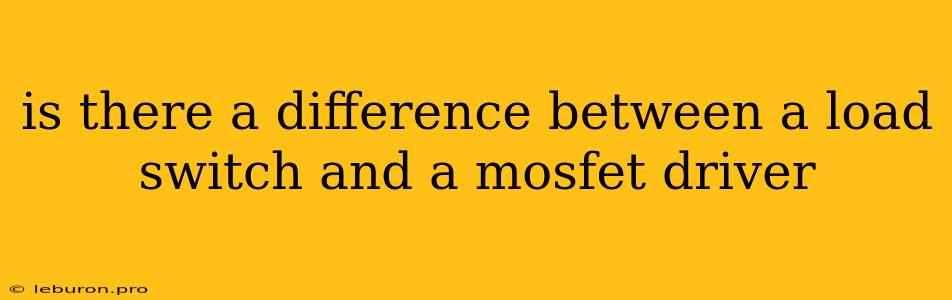 Is There A Difference Between A Load Switch And A Mosfet Driver