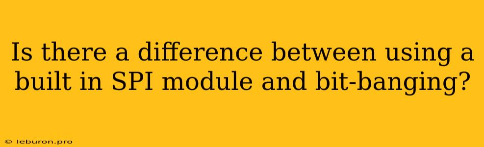 Is There A Difference Between Using A Built In SPI Module And Bit-banging?