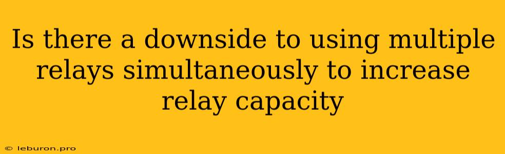 Is There A Downside To Using Multiple Relays Simultaneously To Increase Relay Capacity