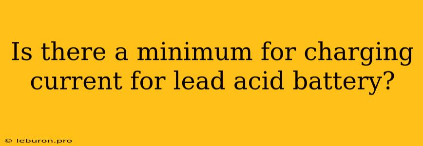 Is There A Minimum For Charging Current For Lead Acid Battery?