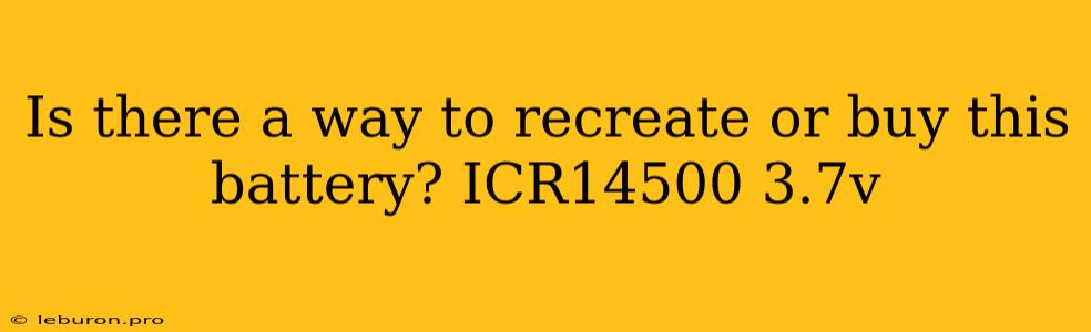 Is There A Way To Recreate Or Buy This Battery? ICR14500 3.7v