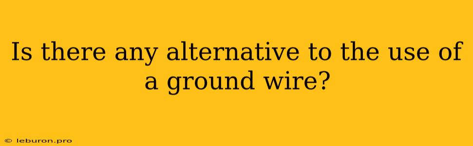 Is There Any Alternative To The Use Of A Ground Wire? 