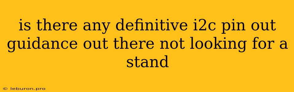 Is There Any Definitive I2c Pin Out Guidance Out There Not Looking For A Stand
