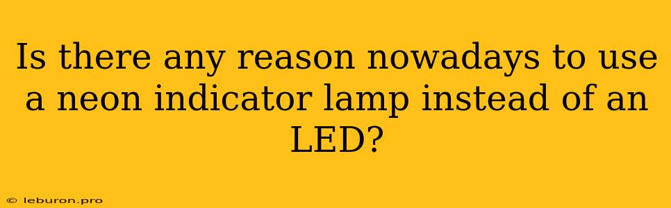 Is There Any Reason Nowadays To Use A Neon Indicator Lamp Instead Of An LED?