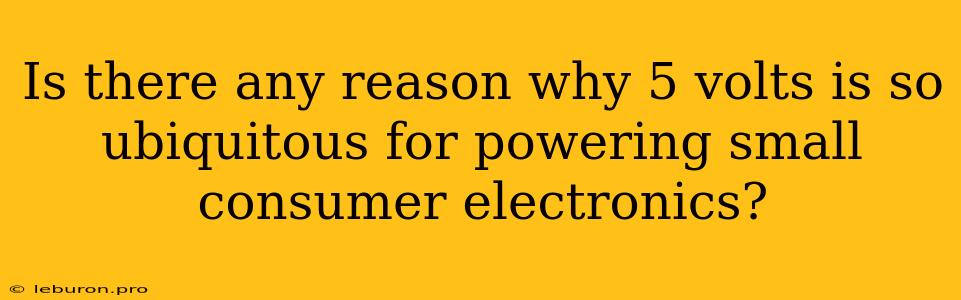 Is There Any Reason Why 5 Volts Is So Ubiquitous For Powering Small Consumer Electronics?