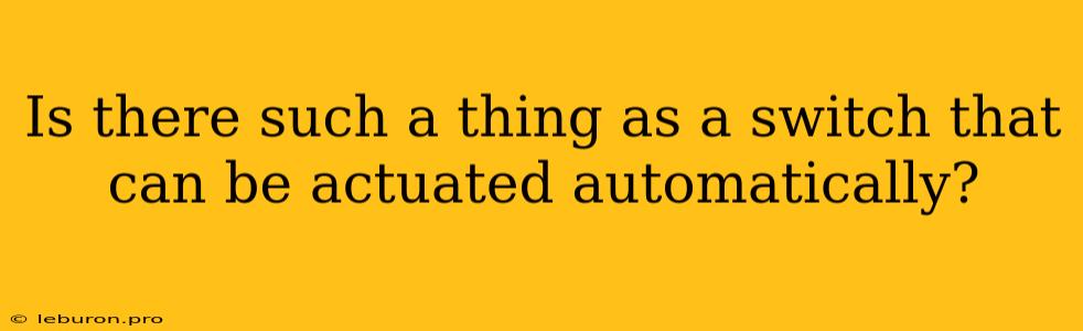 Is There Such A Thing As A Switch That Can Be Actuated Automatically?