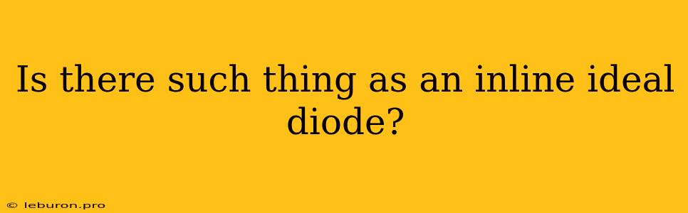 Is There Such Thing As An Inline Ideal Diode?