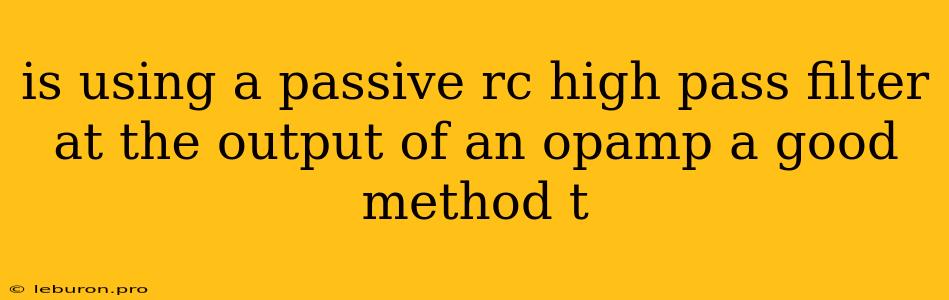 Is Using A Passive Rc High Pass Filter At The Output Of An Opamp A Good Method T