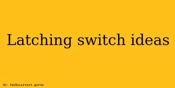 Latching Switch Ideas